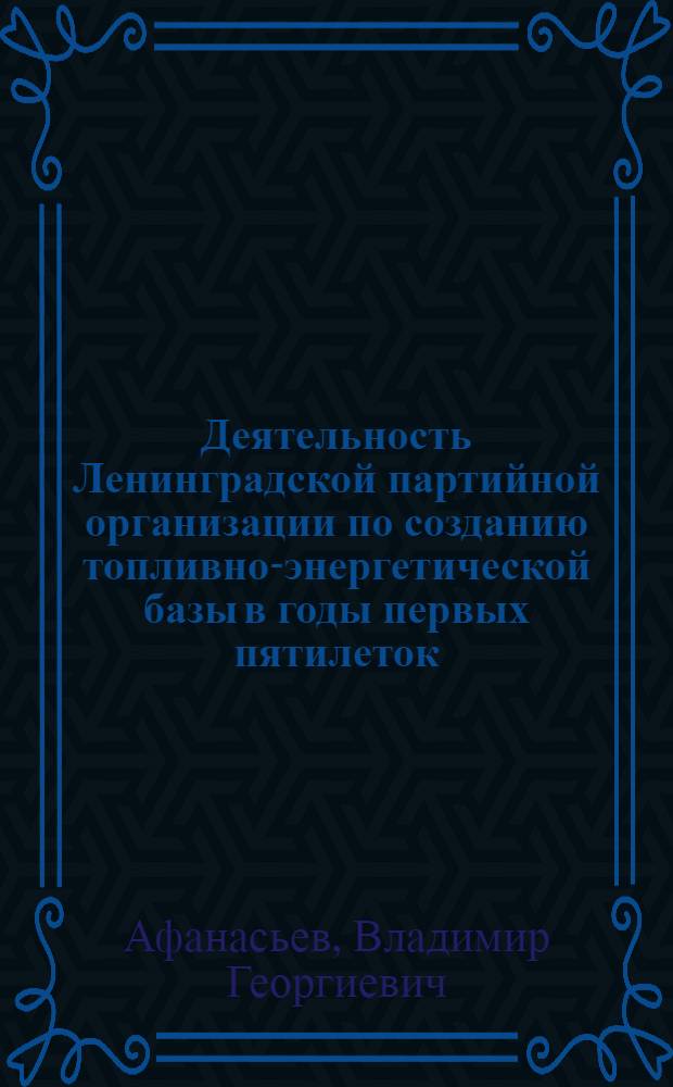 Деятельность Ленинградской партийной организации по созданию топливно-энергетической базы в годы первых пятилеток (1929-1937 гг.) : Автореф. дис. на соиск. учен. степени канд. ист. наук : (07.00.01)