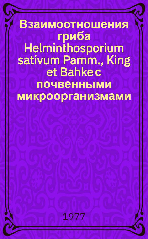 Взаимоотношения гриба Helminthosporium sativum Pamm., King et Bahke с почвенными микроорганизмами : Автореф. дис. на соиск. учен. степени канд. биол. наук : (03.00.05)