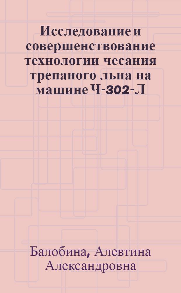 Исследование и совершенствование технологии чесания трепаного льна на машине Ч-302-Л : Автореф. дис. на соиск. учен. степени канд. техн. наук : (05.19.03)