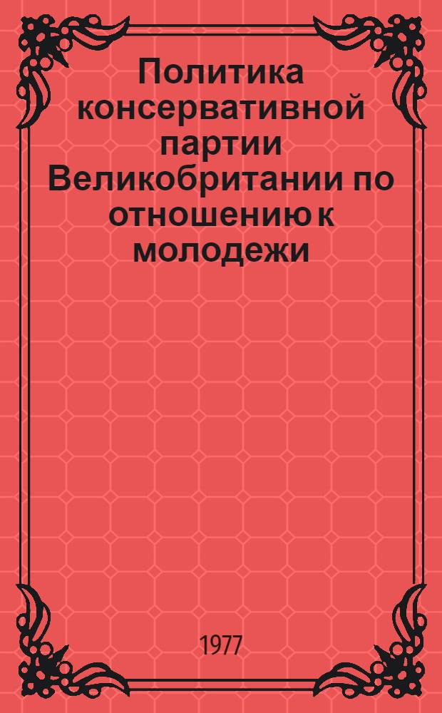 Политика консервативной партии Великобритании по отношению к молодежи : (Конец 50-х - 60-е годы) : Автореф. дис. на соиск. учен. степени канд. ист. наук : (07.00.03)
