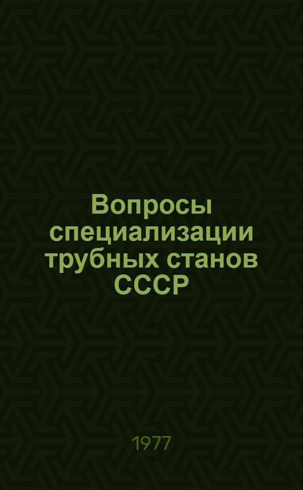 Вопросы специализации трубных станов СССР : Автореф. дис. на соиск. учен. степени канд. экон. наук : (08.00.05)