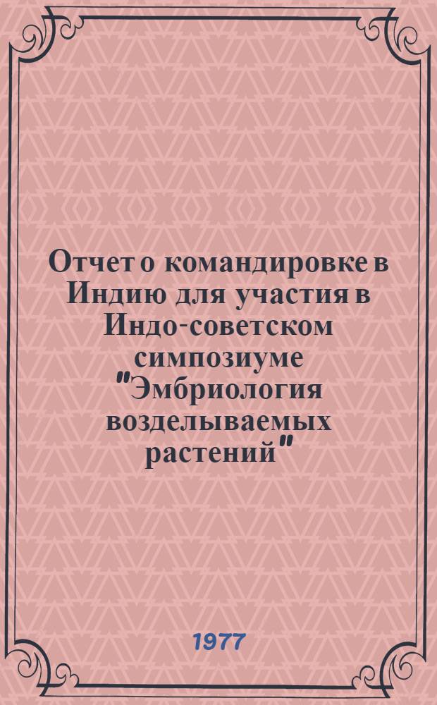 Отчет о командировке в Индию [для участия в Индо-советском симпозиуме "Эмбриология возделываемых растений" : г. Дели. Март 1976 г.