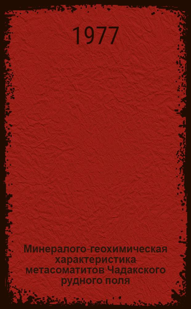 Минералого-геохимическая характеристика метасоматитов Чадакского рудного поля : (Курамин. хребет) : Автореф. дис. на соиск. учен. степени к. г.-м. н