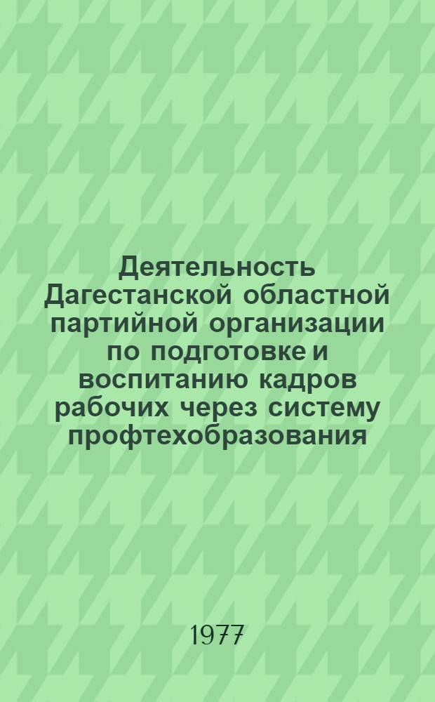 Деятельность Дагестанской областной партийной организации по подготовке и воспитанию кадров рабочих через систему профтехобразования (1966-1970 гг.) : Автореф. дис. на соиск. учен. степени канд. ист. наук : (07.00.01)