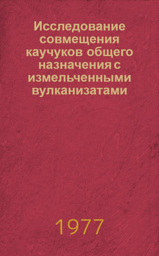 Исследование совмещения каучуков общего назначения с измельченными вулканизатами : Автореф. дис. на соиск. учен. степени канд. техн. наук : (05.17.12)