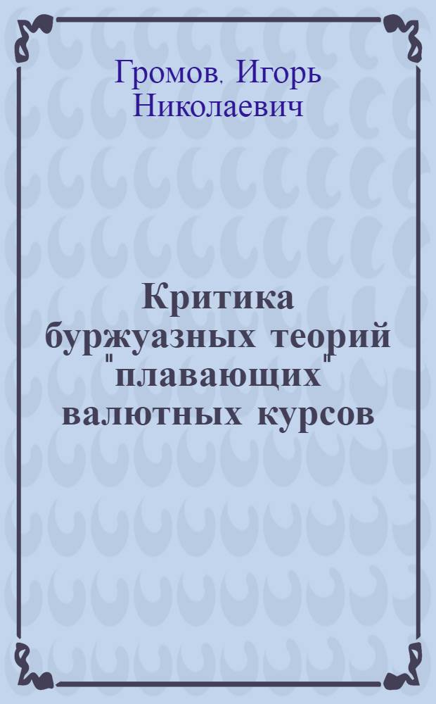 Критика буржуазных теорий "плавающих" валютных курсов : Автореф. дис. на соиск. учен. степени канд. экон. наук : (08.00.10)