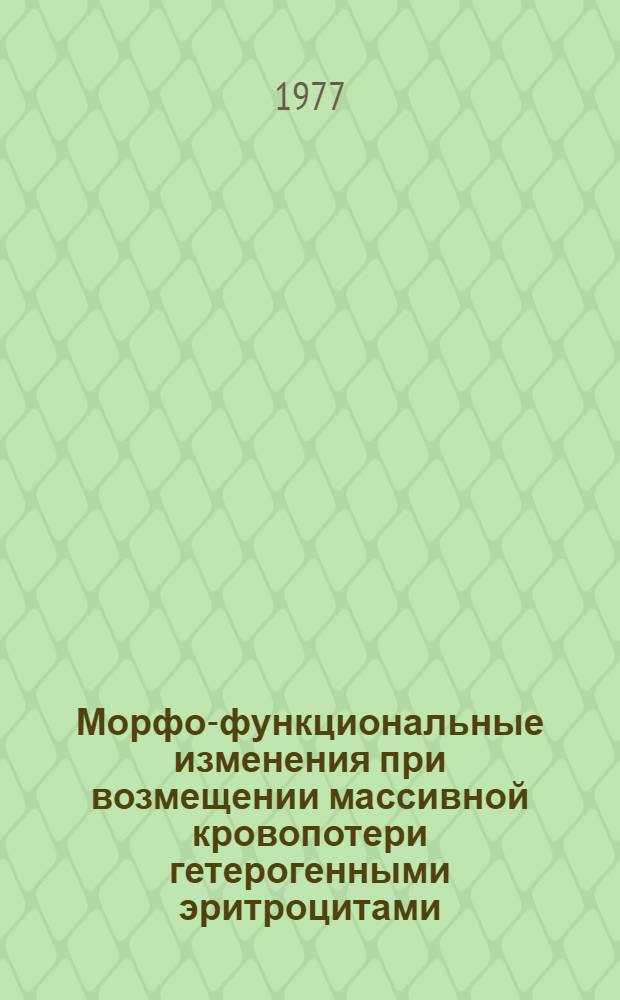 Морфо-функциональные изменения при возмещении массивной кровопотери гетерогенными эритроцитами : Автореф. дис. на соиск. учен. степени к. м. н