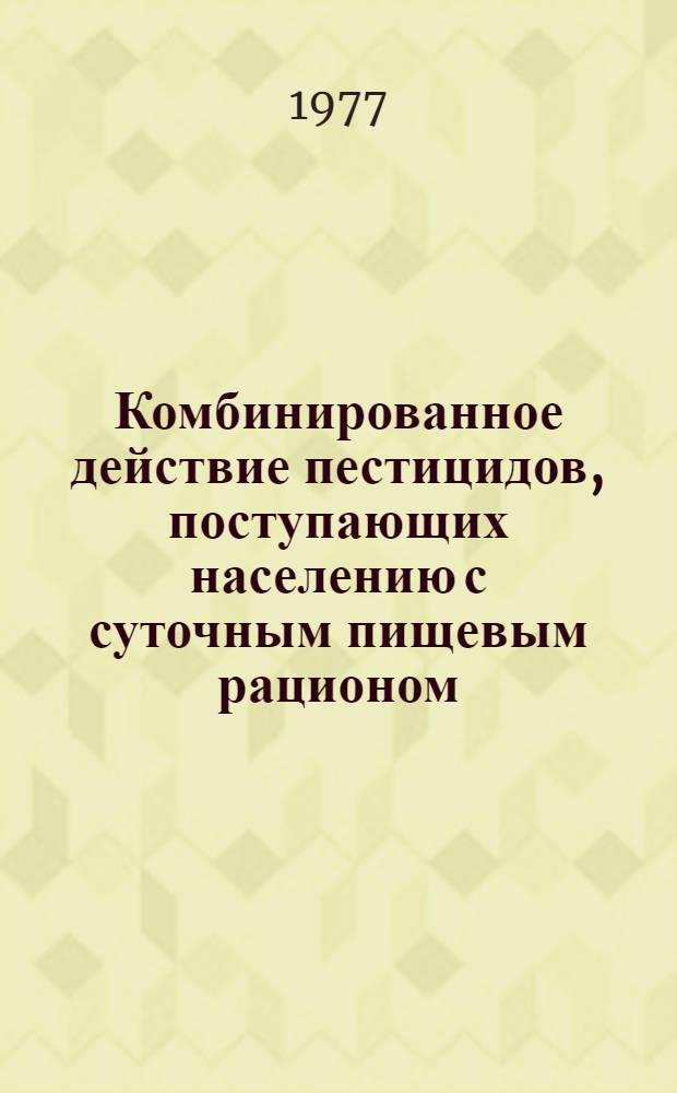 Комбинированное действие пестицидов, поступающих населению с суточным пищевым рационом : Автореф. дис. на соиск. учен. степени к. м. н