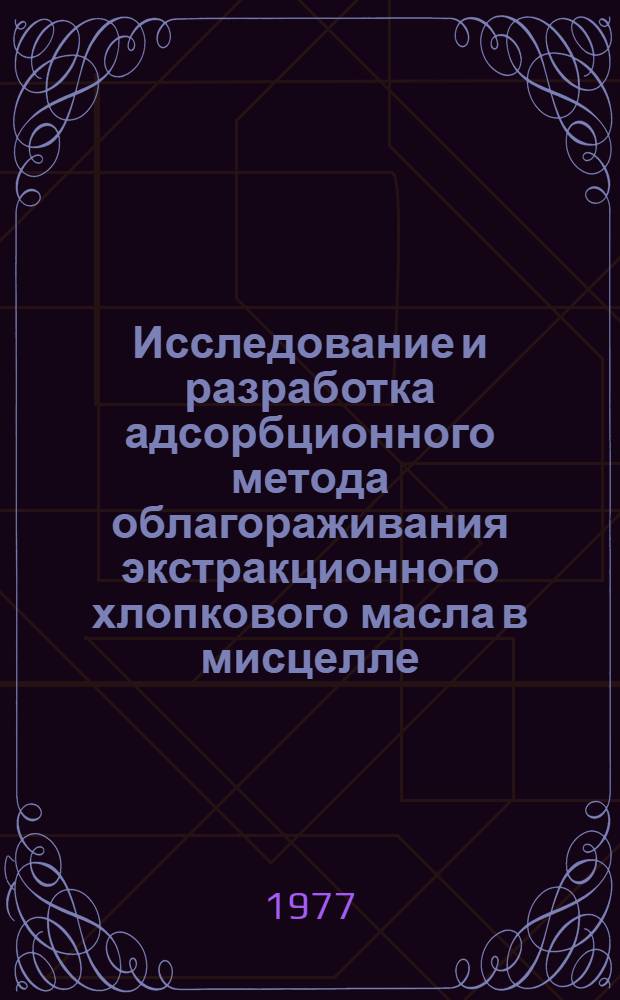 Исследование и разработка адсорбционного метода облагораживания экстракционного хлопкового масла в мисцелле : Автореф. дис. на соиск. учен. степени канд. техн. наук : (05.18.06)