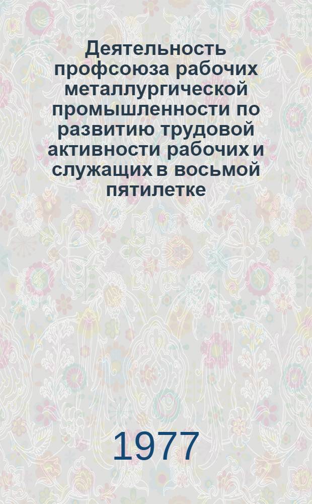 Деятельность профсоюза рабочих металлургической промышленности по развитию трудовой активности рабочих и служащих в восьмой пятилетке (1966-1970 гг.) : Автореф. дис. на соиск. учен. степени к. ист. н