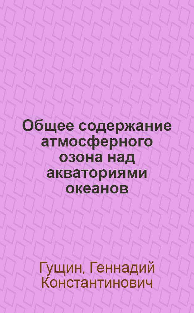 Общее содержание атмосферного озона над акваториями океанов : Автореф. дис. на соиск. учен. степени канд. геогр. наук : (11.00.09)