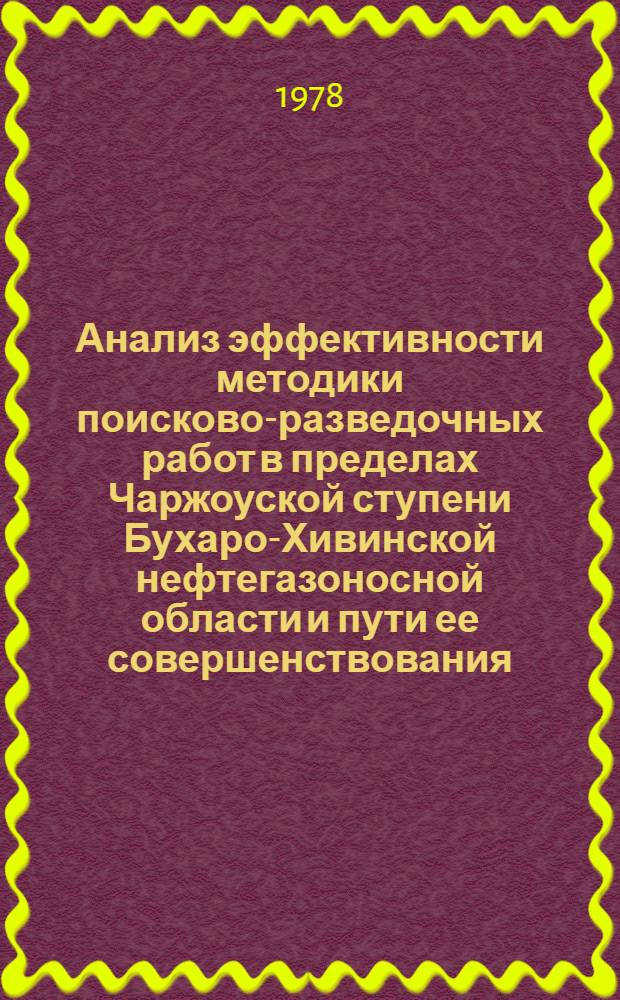 Анализ эффективности методики поисково-разведочных работ в пределах Чаржоуской ступени Бухаро-Хивинской нефтегазоносной области и пути ее совершенствования : Автореф. дис. на соиск. учен. степени канд. геол.-минерал. наук : (04.00.17)