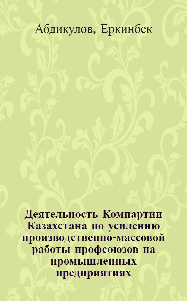 Деятельность Компартии Казахстана по усилению производственно-массовой работы профсоюзов на промышленных предприятиях (1966-1970 гг.) : Автореф. дис. на соиск. учен. степ. к. и. н