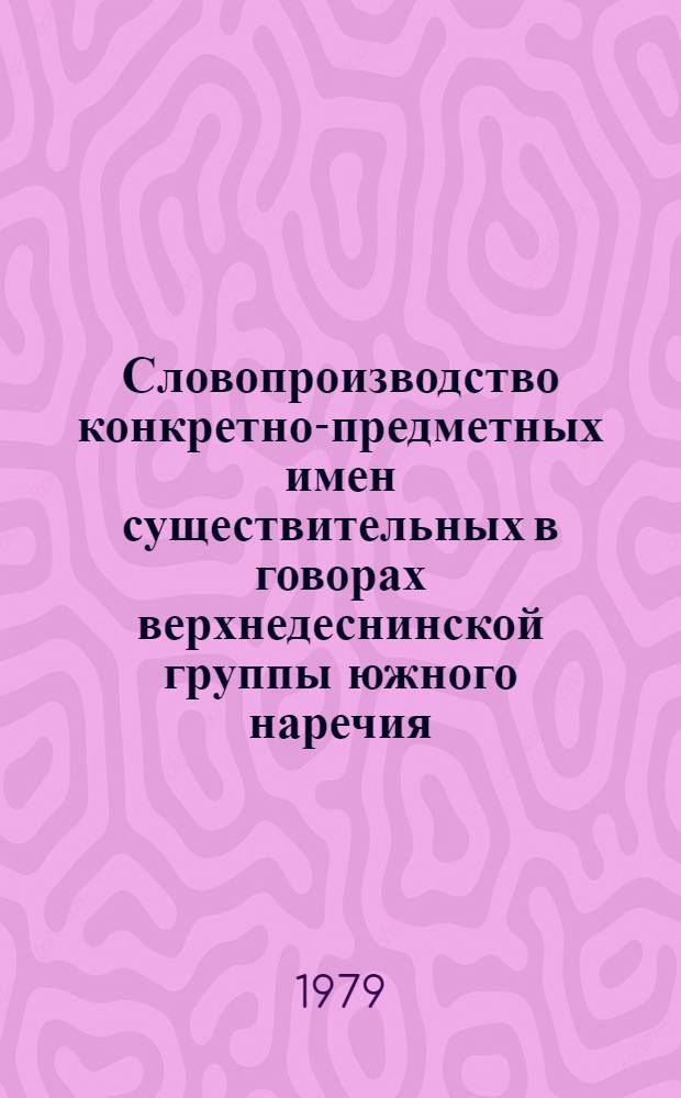 Словопроизводство конкретно-предметных имен существительных в говорах верхнедеснинской группы южного наречия : Автореф. дис. на соиск. учен. степ. канд. филол. наук : (10.02.01)