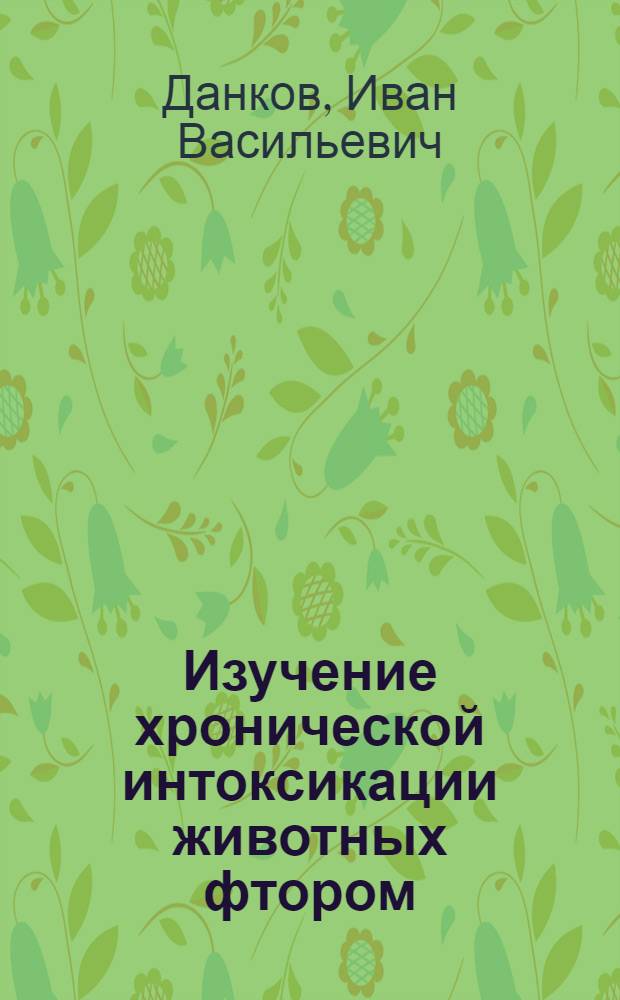 Изучение хронической интоксикации животных фтором : Автореф. дис. на соиск. учен. степ. канд. вет. наук : (16.00.04)