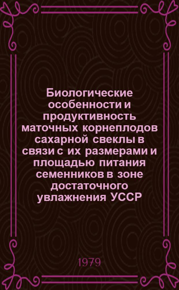 Биологические особенности и продуктивность маточных корнеплодов сахарной свеклы в связи с их размерами и площадью питания семенников в зоне достаточного увлажнения УССР : Автореф. дис. на соиск. учен. степ. канд. с.-х. наук : (08.01.05)