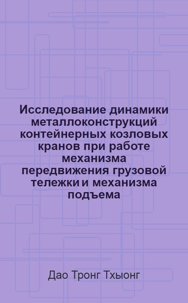 Исследование динамики металлоконструкций контейнерных козловых кранов при работе механизма передвижения грузовой тележки и механизма подъема : Автореф. дис. на соиск. учен. степени канд. техн. наук : (05.05.01)