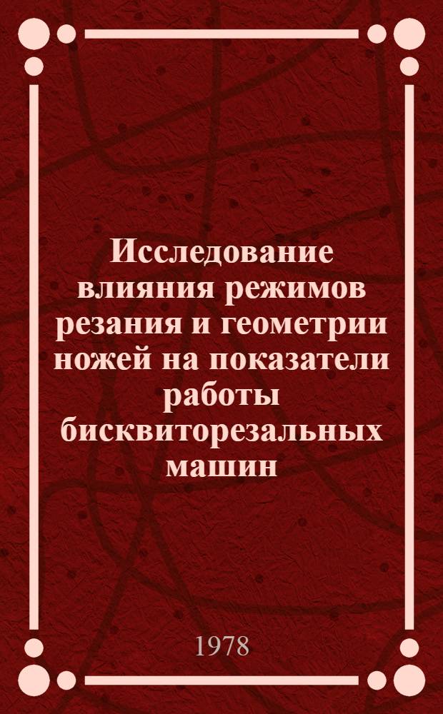 Исследование влияния режимов резания и геометрии ножей на показатели работы бисквиторезальных машин : Автореф. дис. на соиск. учен. степ. канд. техн. наук : (05.02.14)