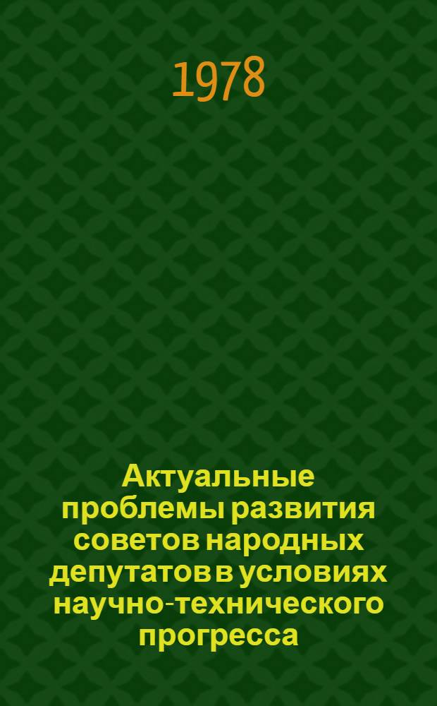 Актуальные проблемы развития советов народных депутатов в условиях научно-технического прогресса : Автореф. дис. на соиск. учен. степени д-ра юрид. наук : (12.00.02)
