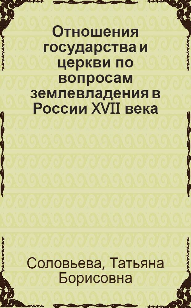 Отношения государства и церкви по вопросам землевладения в России XVII века : (По материалам патриаршего Дома) : Автореф. дис. на соиск. учен. степ. канд. ист. наук : (07.00.02)