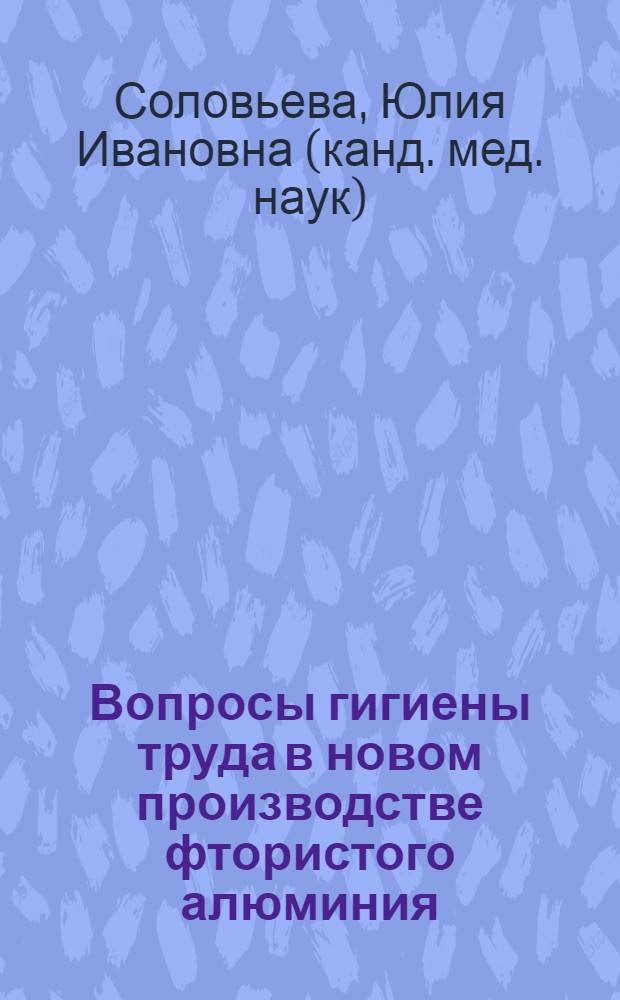 Вопросы гигиены труда в новом производстве фтористого алюминия : Автореф. дис. на соиск. учен. степ. канд. мед. наук : (14.00.07)