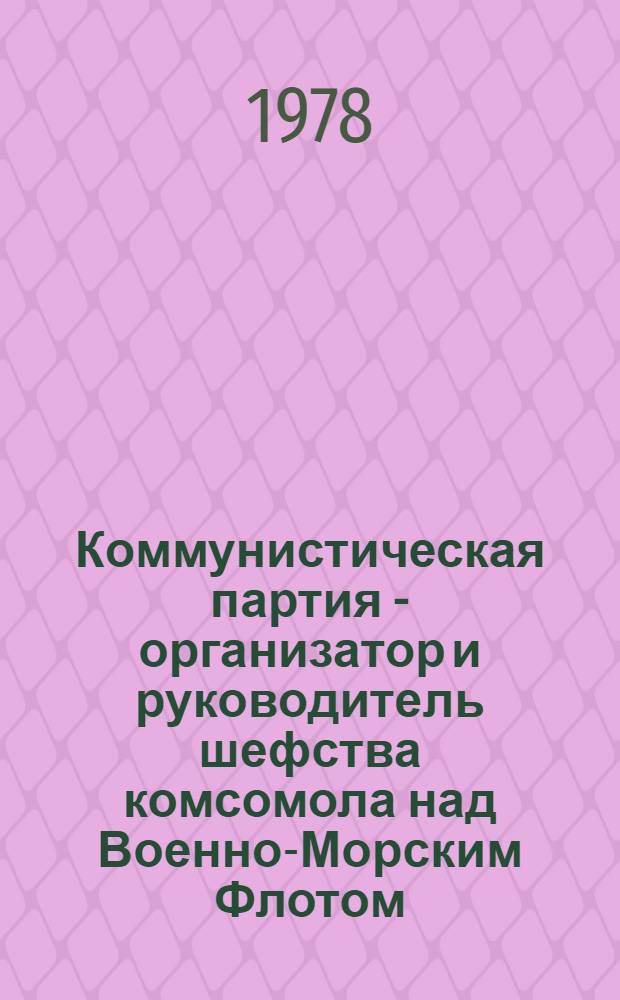 Коммунистическая партия - организатор и руководитель шефства комсомола над Военно-Морским Флотом (1922-1932) : (На опыте парт. организации Украины) : Автореф. дис. на соиск. учен. степени канд. ист. наук : (07.00.01)