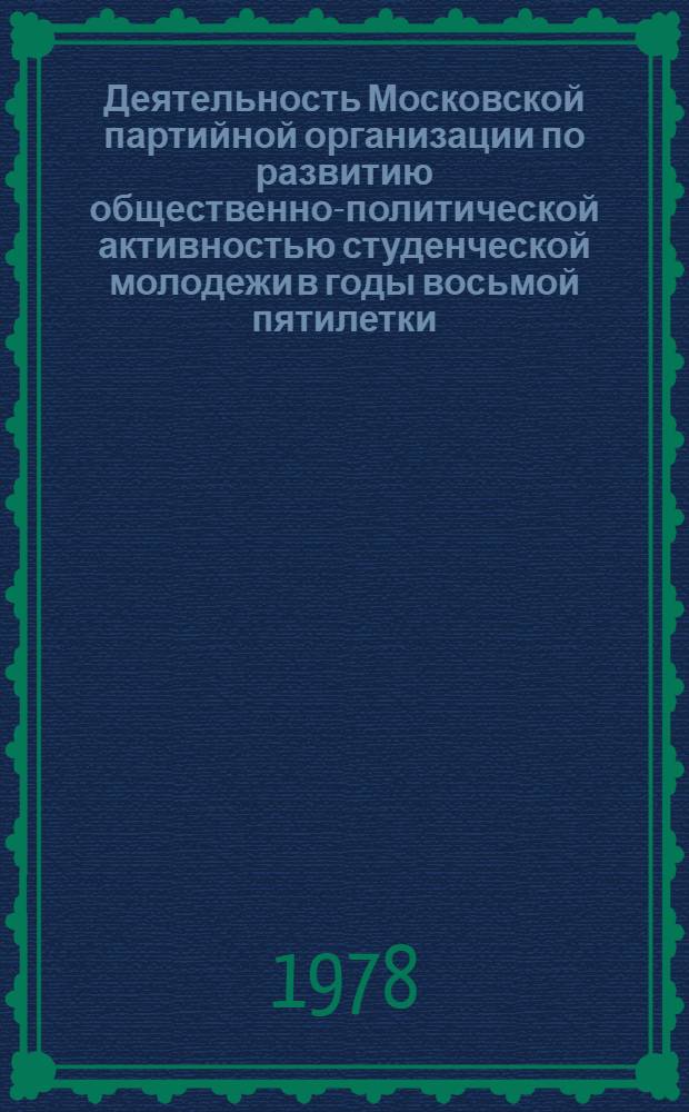 Деятельность Московской партийной организации по развитию общественно-политической активностью студенческой молодежи в годы восьмой пятилетки : Автореф. дис. на соиск. учен. степ. канд. ист. наук : (07.00.01)