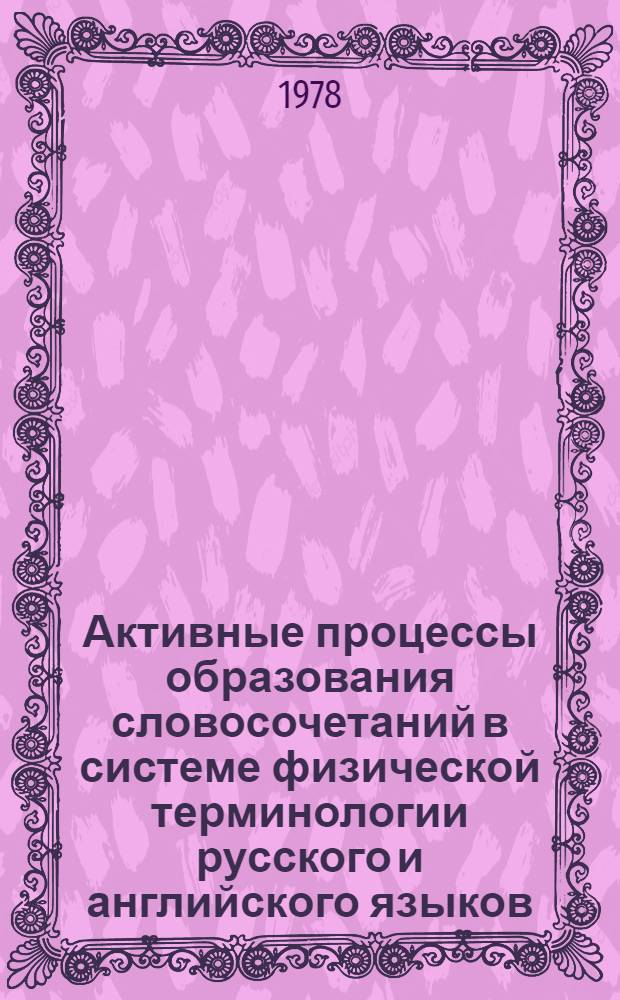 Активные процессы образования словосочетаний в системе физической терминологии русского и английского языков : (Субстантив. словосочетания) : Автореф. дис. на соиск. учен. степ. канд. филол. наук : (10.02.01)