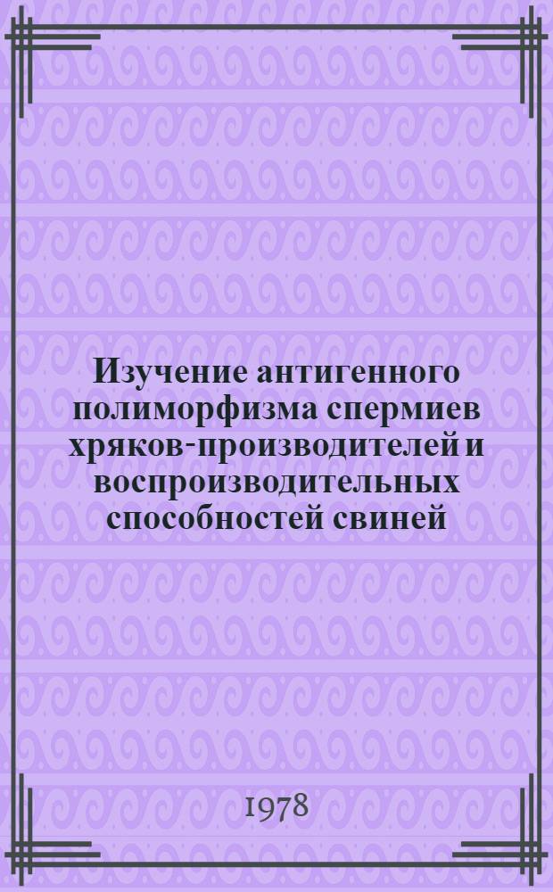 Изучение антигенного полиморфизма спермиев хряков-производителей и воспроизводительных способностей свиней : Автореф. дис. на соиск. учен. степени канд. с.-х. наук : (06.02.01)