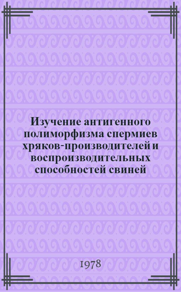 Изучение антигенного полиморфизма спермиев хряков-производителей и воспроизводительных способностей свиней : Автореф. дис. на соиск. учен. степени канд. с.-х. наук : (06.02.01)