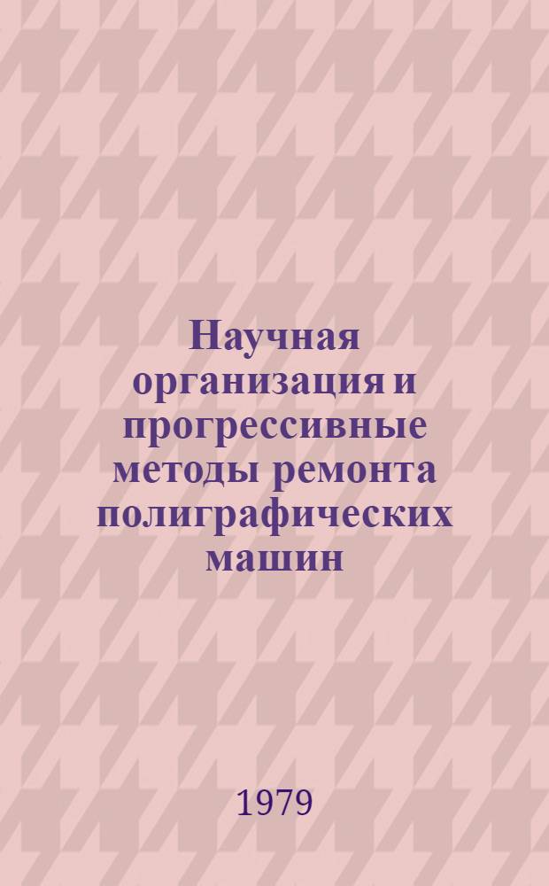 Научная организация и прогрессивные методы ремонта полиграфических машин : Учеб. пособие