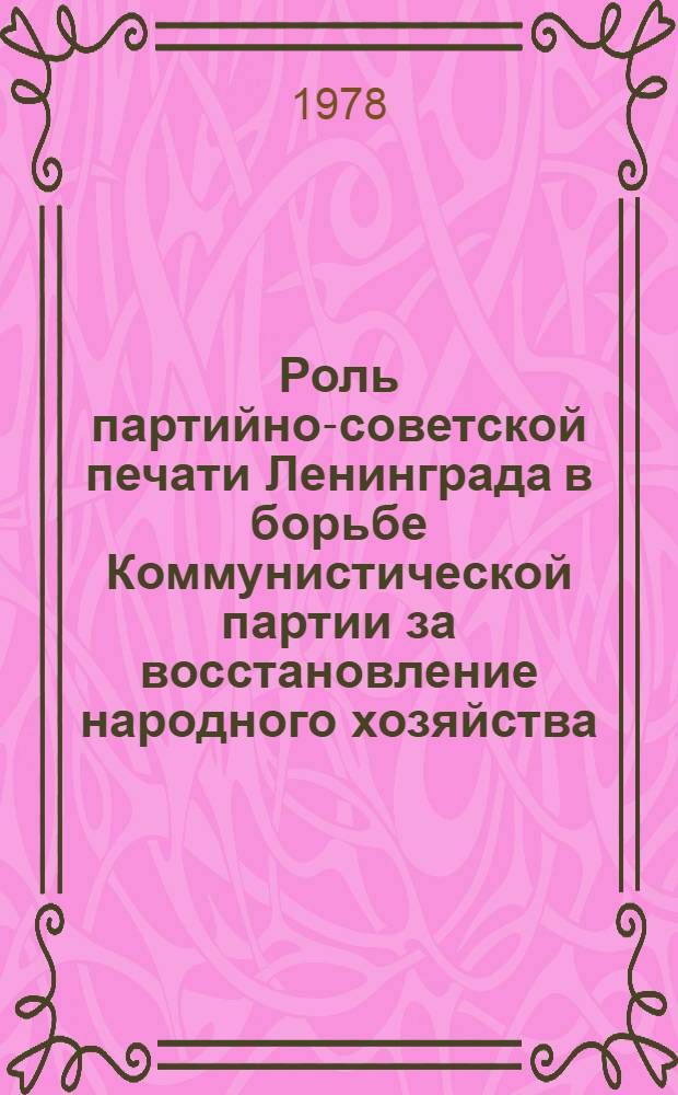 Роль партийно-советской печати Ленинграда в борьбе Коммунистической партии за восстановление народного хозяйства (1921-1925 гг.) : Автореф. дис. на соиск. учен. степени канд. ист. наук : (07.00.01)