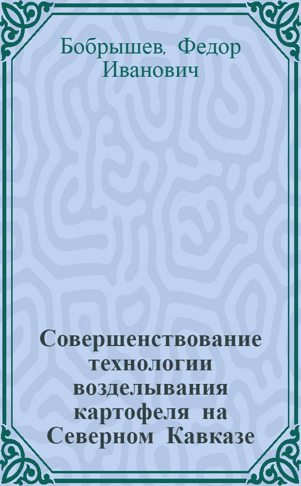 Совершенствование технологии возделывания картофеля на Северном Кавказе : Автореф. дис. на соиск. учен. степ. д-ра с.-х. наук : (06.01.09)