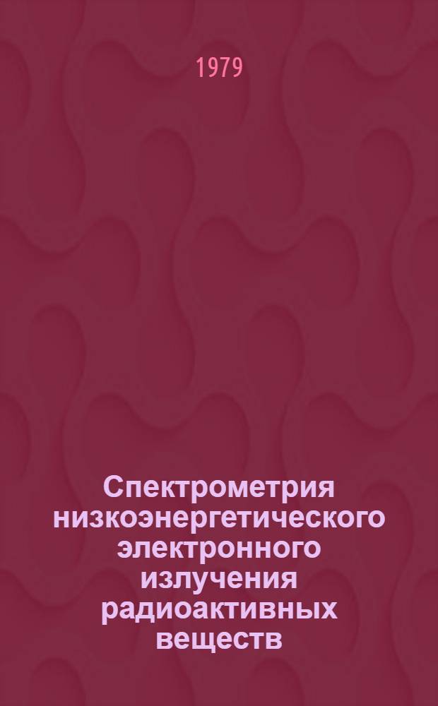 Спектрометрия низкоэнергетического электронного излучения радиоактивных веществ : Автореф. дис. на соиск. учен. степ. д-ра физ.-мат. наук : (01.04.16; 01.04.04)