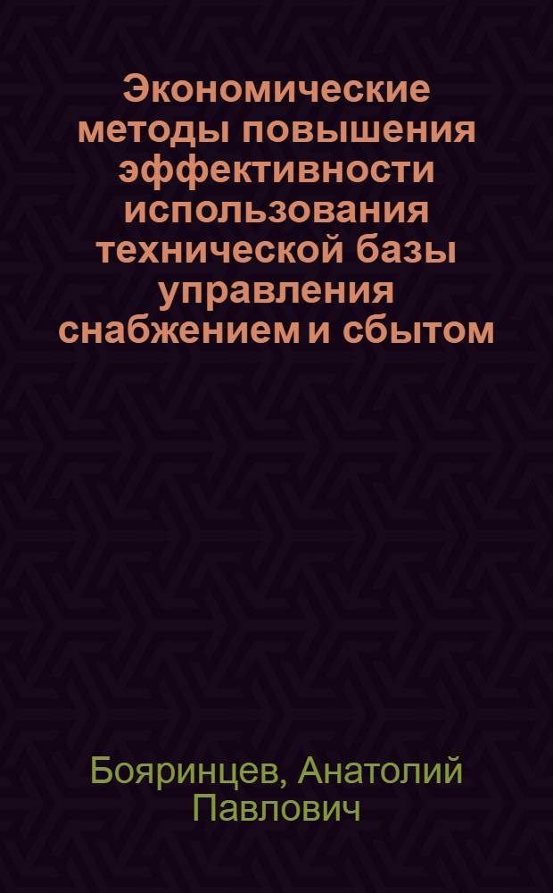 Экономические методы повышения эффективности использования технической базы управления снабжением и сбытом : Автореф. дис. на соиск. учен. степ. канд. экон. наук : (08.00.06)