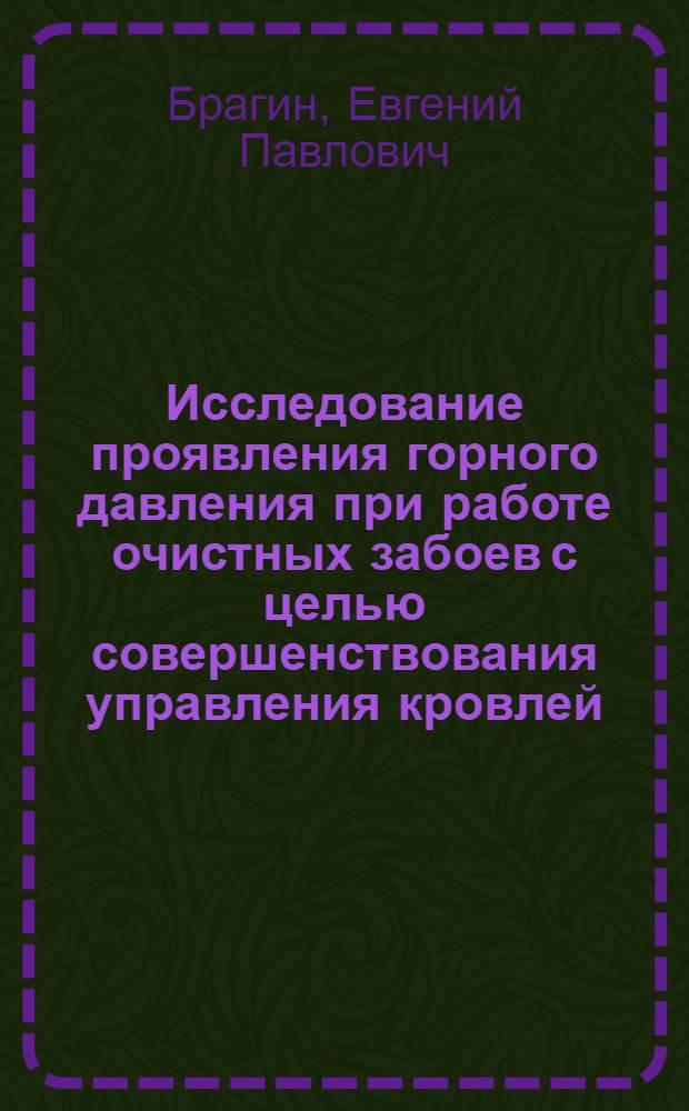 Исследование проявления горного давления при работе очистных забоев с целью совершенствования управления кровлей : (На прим. пром. участка Караганд. бассейна) : Автореф. дис. на соиск. учен. степ. канд. техн. наук : (05.15.02)