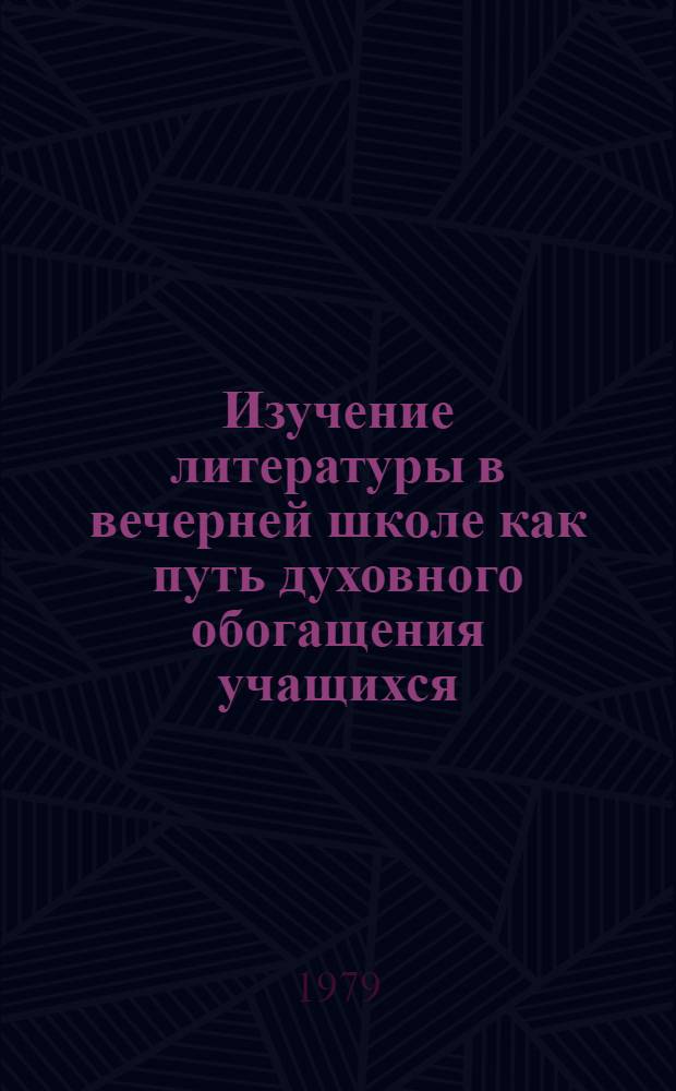 Изучение литературы в вечерней школе как путь духовного обогащения учащихся : Автореф. дис. на соиск. учен. степ. д-ра пед. наук : (13.00.02)
