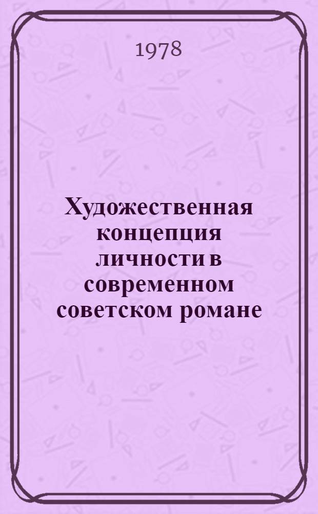 Художественная концепция личности в современном советском романе : Автореф. дис. на соиск. учен. степ. канд. филол. наук : (10.01.02)