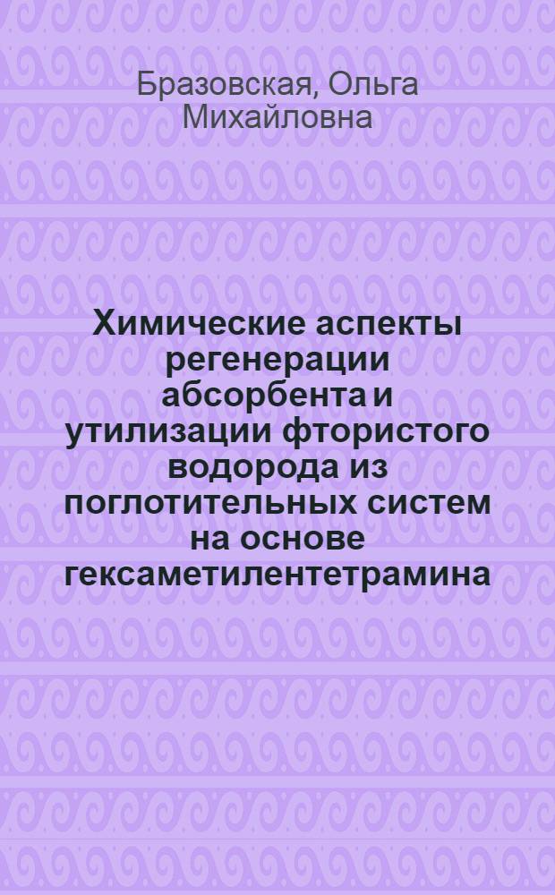 Химические аспекты регенерации абсорбента и утилизации фтористого водорода из поглотительных систем на основе гексаметилентетрамина : Автореф. дис. на соиск. учен. степ. к. х. н