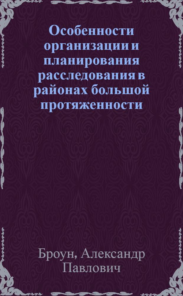 Особенности организации и планирования расследования в районах большой протяженности : Автореф. дис. на соиск. учен. степ. к. ю. н