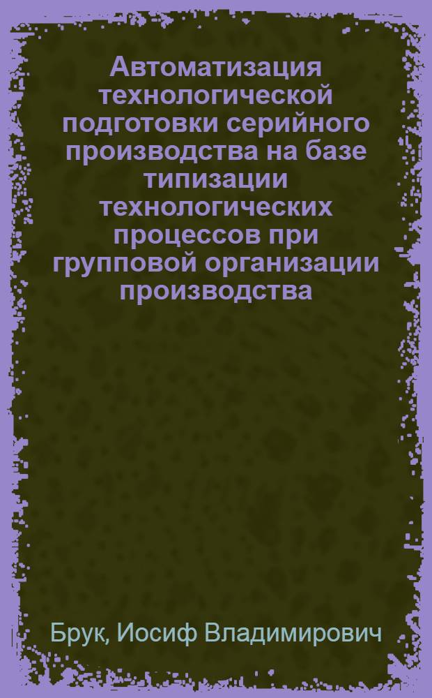 Автоматизация технологической подготовки серийного производства на базе типизации технологических процессов при групповой организации производства : Докл. о наиболее важных отеч. и зарубежных науч.-техн. достижениях по отрасл. проблематике за 1977 г. Тема 1.1.6-78. Этап 1.1.6.1-78. Руководитель: Д. Жилин
