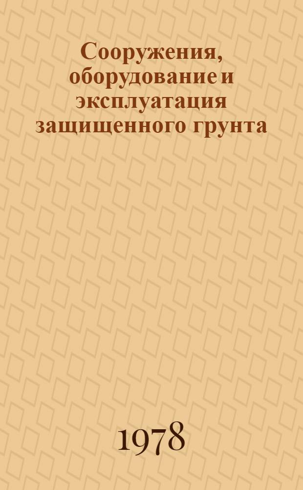 Сооружения, оборудование и эксплуатация защищенного грунта : Учеб. пособие для плодоовощ. фак. с.-х. вузов по спец. 1503, специализация "Овощеводство защищен. грунта"