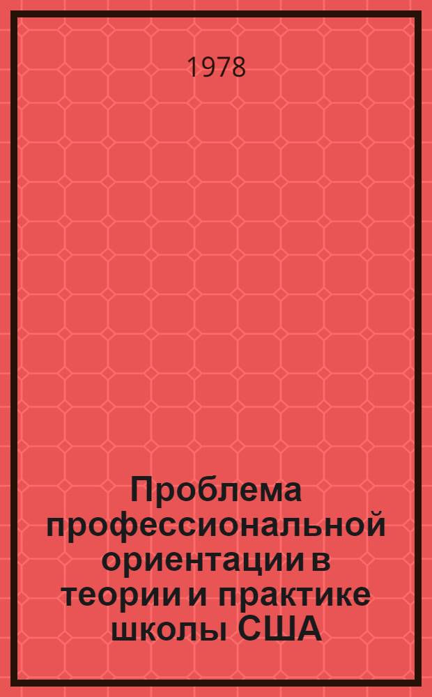 Проблема профессиональной ориентации в теории и практике школы США : Автореф. дис. на соиск. учен. степ. канд. пед. наук : (13.00.01)