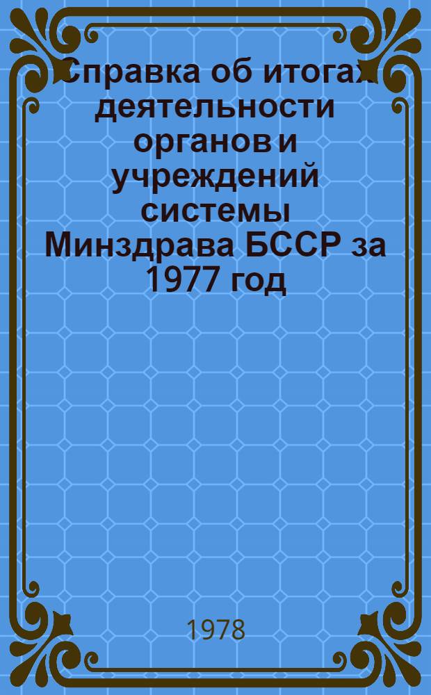 Справка об итогах деятельности органов и учреждений системы Минздрава БССР за 1977 год (данные за 1977 год предварительные...)