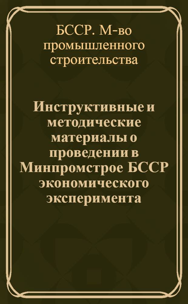Инструктивные и методические материалы о проведении в Минпромстрое БССР экономического эксперимента