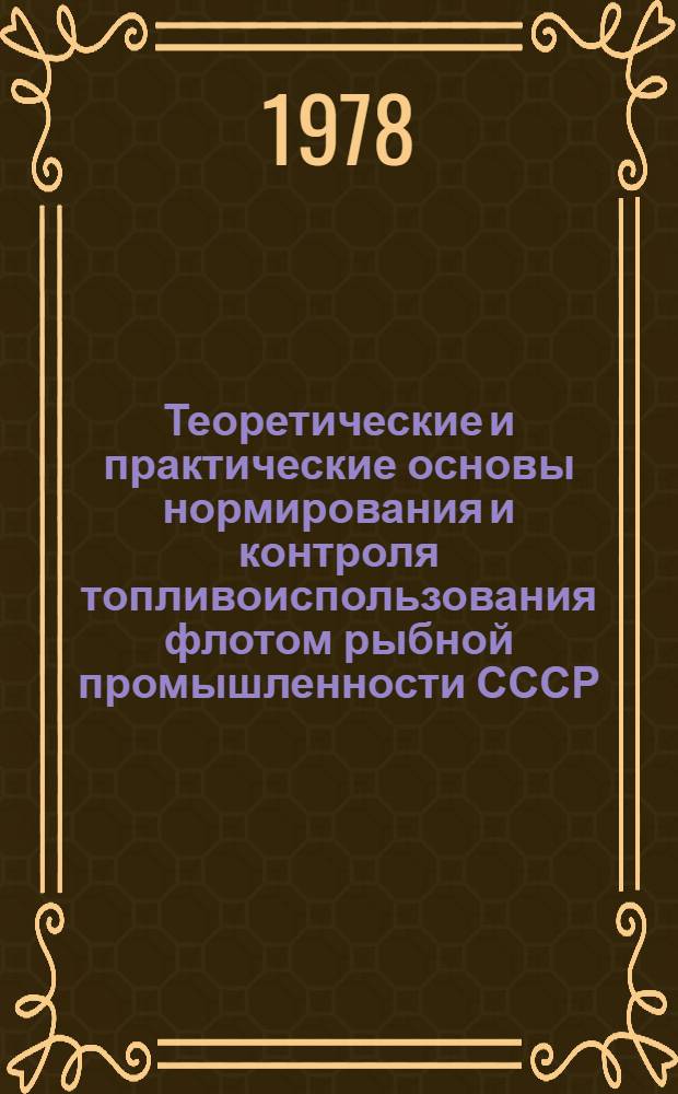 Теоретические и практические основы нормирования и контроля топливоиспользования флотом рыбной промышленности СССР