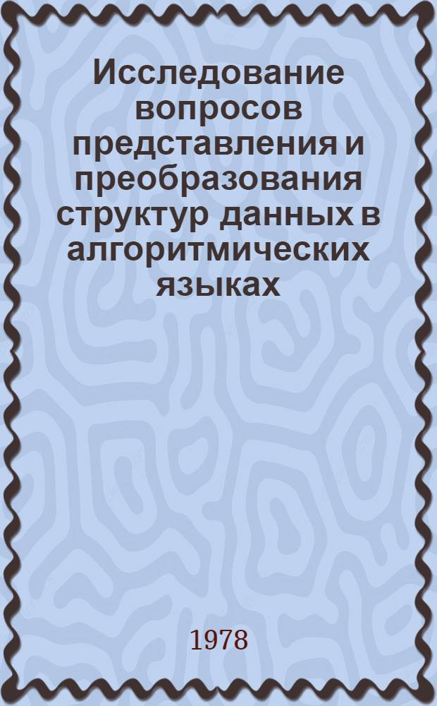 Исследование вопросов представления и преобразования структур данных в алгоритмических языках : Автореф. дис. на соиск. учен. степ. канд. физ.-мат. наук : (01.01.09)