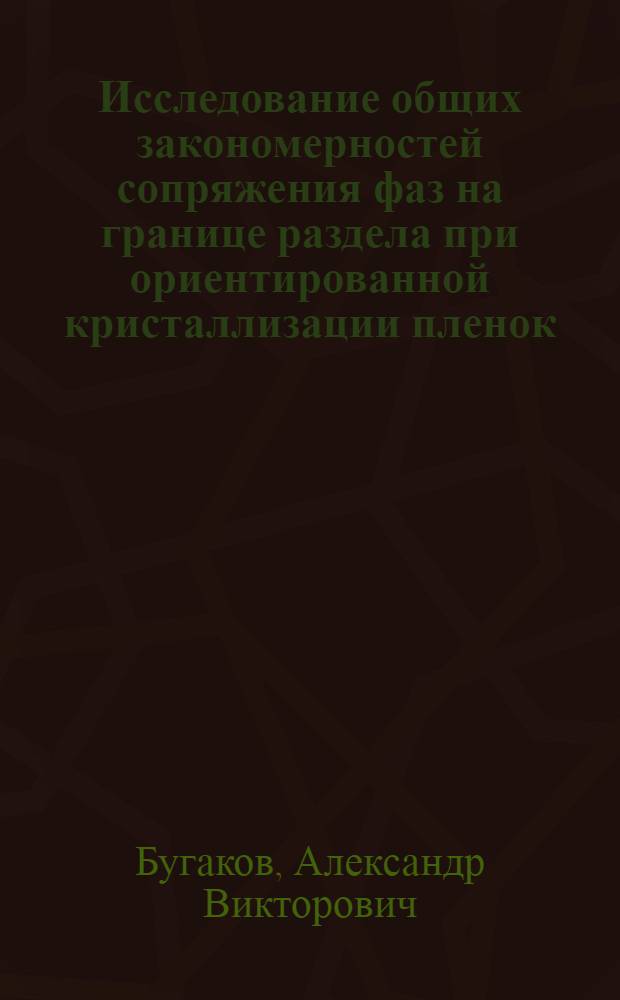Исследование общих закономерностей сопряжения фаз на границе раздела при ориентированной кристаллизации пленок : Автореф. дис. на соиск. учен. степ. канд. физ.-мат. наук : (01.04.07)