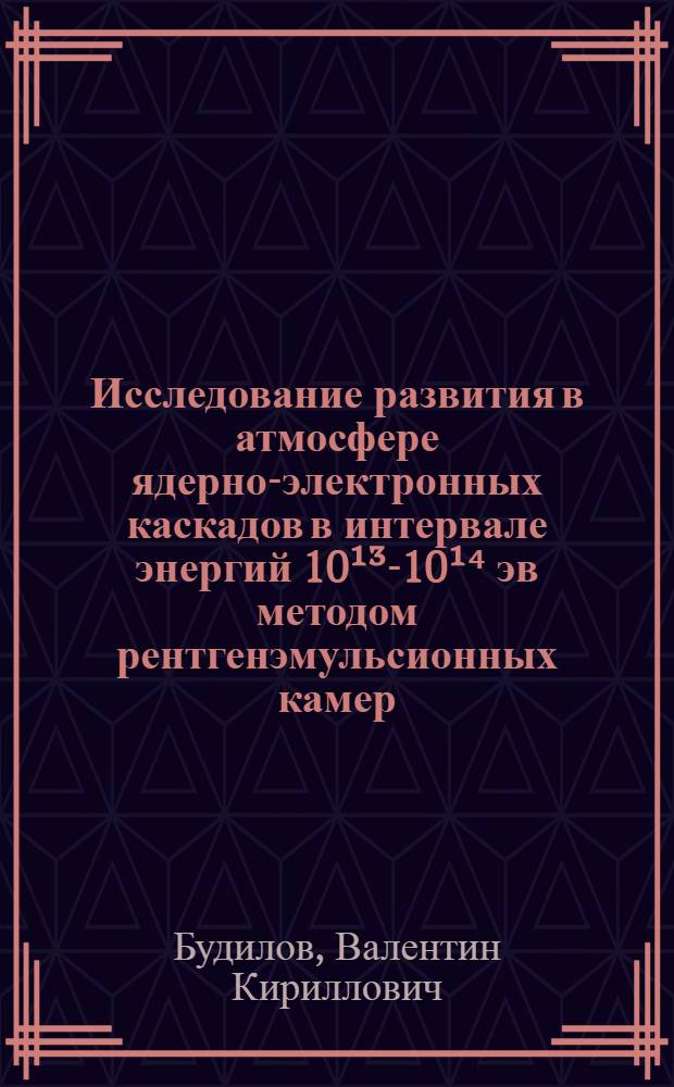 Исследование развития в атмосфере ядерно-электронных каскадов в интервале энергий 10¹³-10¹⁴ эв методом рентгенэмульсионных камер : Автореф. дис. на соиск. учен. степени канд. физ.-мат. наук : (01.04.16)