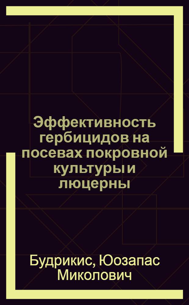Эффективность гербицидов на посевах покровной культуры и люцерны : Автореф. дис. на соиск. учен. степ. канд. с.-х.. наук : (06.01.01)